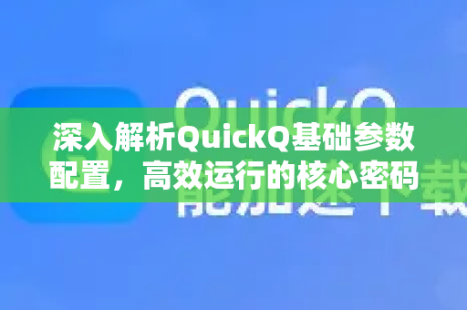 深入解析QuickQ基础参数配置，高效运行的核心密码