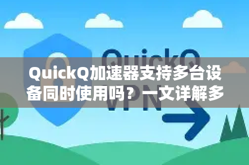 QuickQ加速器支持多台设备同时使用吗？一文详解多设备连接与共享指南