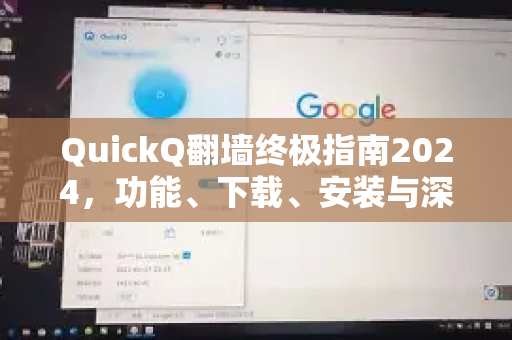 QuickQ翻墙终极指南2024，功能、下载、安装与深度问答全解析
