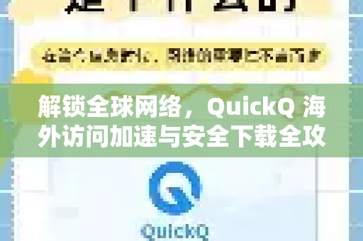 解锁全球网络，QuickQ 海外访问加速与安全下载全攻略