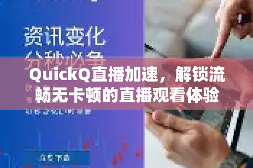 QuickQ直播加速，解锁流畅无卡顿的直播观看体验