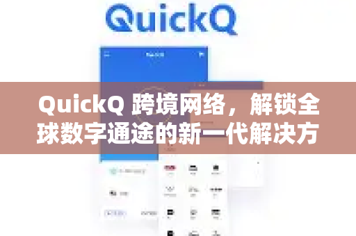 QuickQ 跨境网络，解锁全球数字通途的新一代解决方案