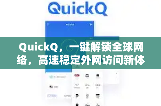 QuickQ，一键解锁全球网络，高速稳定外网访问新体验