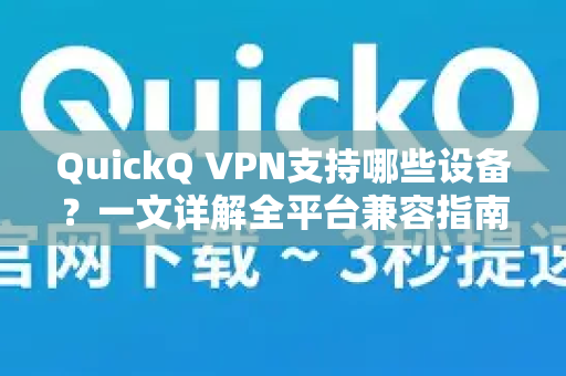 QuickQ VPN支持哪些设备？一文详解全平台兼容指南