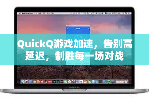 QuickQ游戏加速，告别高延迟，制胜每一场对战