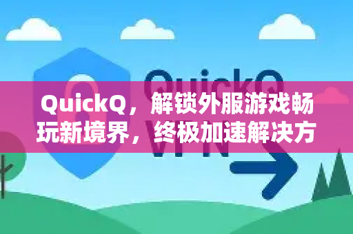 QuickQ，解锁外服游戏畅玩新境界，终极加速解决方案全解析