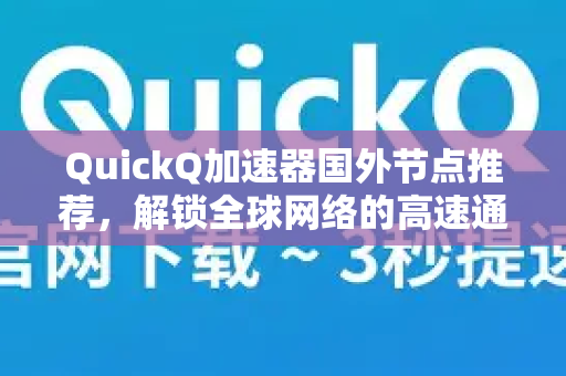 QuickQ加速器国外节点推荐，解锁全球网络的高速通道