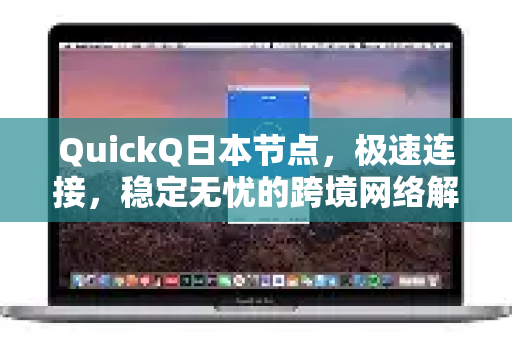 QuickQ日本节点，极速连接，稳定无忧的跨境网络解决方案