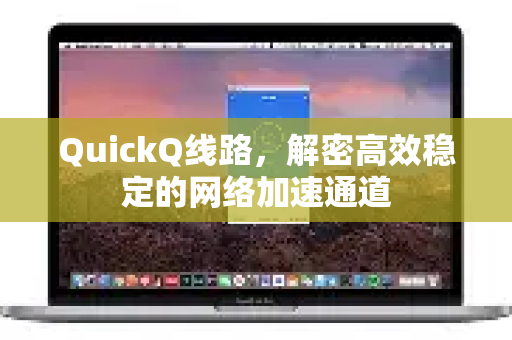 QuickQ线路，解密高效稳定的网络加速通道