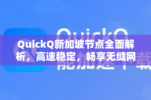 QuickQ新加坡节点全面解析，高速稳定，畅享无缝网络体验