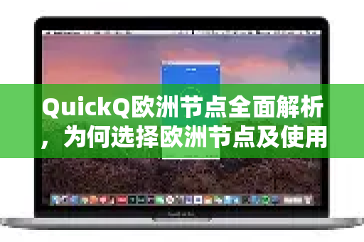 QuickQ欧洲节点全面解析，为何选择欧洲节点及使用指南