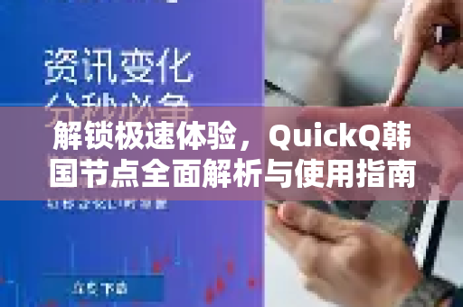 解锁极速体验，QuickQ韩国节点全面解析与使用指南