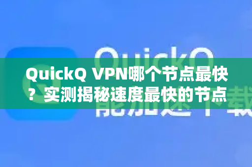QuickQ VPN哪个节点最快？实测揭秘速度最快的节点选择攻略