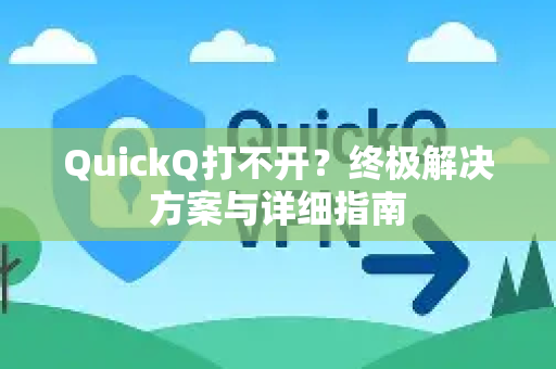 QuickQ打不开？终极解决方案与详细指南