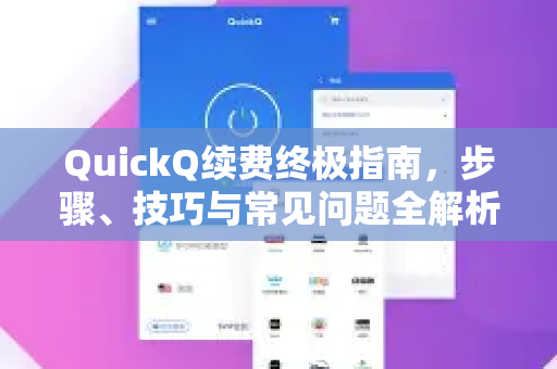 QuickQ续费终极指南，步骤、技巧与常见问题全解析