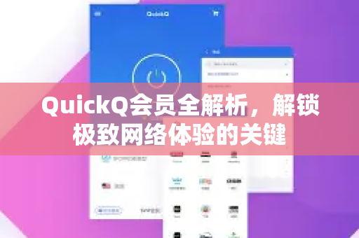 QuickQ会员全解析，解锁极致网络体验的关键