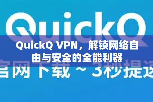 QuickQ VPN，解锁网络自由与安全的全能利器