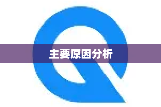 主要原因分析-第1张图片-QuickQ最新版本下载 - QuickQ2026官方