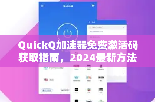 QuickQ加速器免费激活码获取指南，2024最新方法全解析