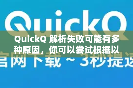 QuickQ 解析失败可能有多种原因，你可以尝试根据以下方向排查和解决-第1张图片-QuickQ最新版本下载 - QuickQ2026官方