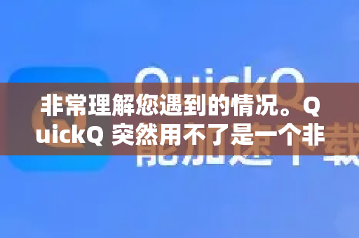 非常理解您遇到的情况。QuickQ 突然用不了是一个非常普遍的现象,其根本原因通常不是您设备或操作的问题,而是服务本身出现了状况-第1张图片-QuickQ最新版本下载 - QuickQ2026官方 非常理解您遇到的情况。QuickQ 突然用不了是一个非常普遍的现象,其根本原因通常不是您设备或操作的问题,而是服务本身出现了状况-第1张图片-QuickQ最新版本下载 - QuickQ2026官方