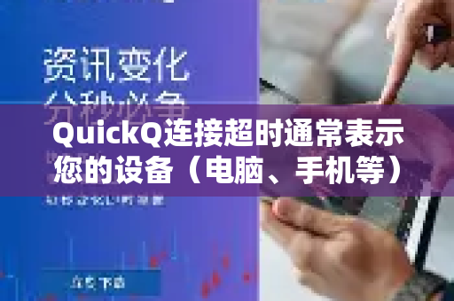 QuickQ连接超时通常表示您的设备（电脑、手机等）在尝试与QuickQ的服务器建立连接时，在设定的时间内没有成功。这背后可能有多重原因，我们可以从您自身、网络路径、以及服务方三个层面来排查-第1张图片-QuickQ最新版本下载 - QuickQ2026官方