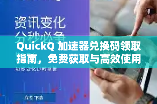 QuickQ 加速器兑换码领取指南，免费获取与高效使用全解析
