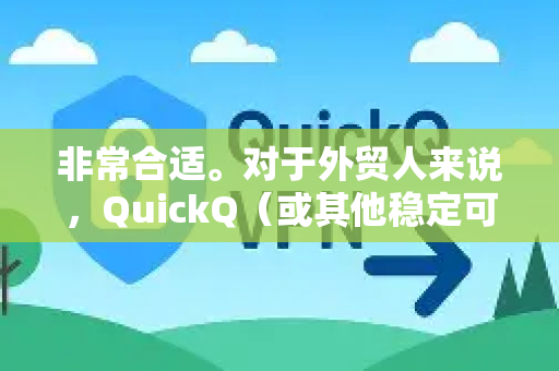 非常合适。对于外贸人来说，QuickQ（或其他稳定可靠的VPN服务）可以说是刚需必备工具之一-第1张图片-QuickQ最新版本下载 - QuickQ2026官方