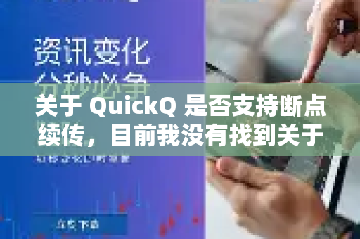 关于 QuickQ 是否支持断点续传，目前我没有找到关于 QuickQ（快传或任何类似名称服务）的明确官方说明。断点续传功能通常取决于具体的应用或服务设计，以下是判断方法及建议-第1张图片-QuickQ最新版本下载 - QuickQ2026官方