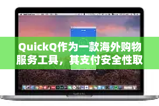 QuickQ作为一款海外购物服务工具，其支付安全性取决于多个因素。以下是一些关键点，供你参考-第1张图片-QuickQ最新版本下载 - QuickQ2026官方