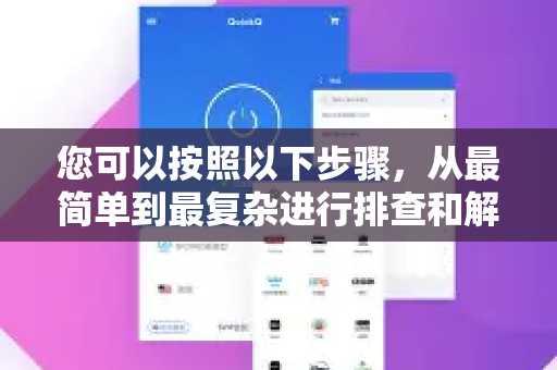 您可以按照以下步骤，从最简单到最复杂进行排查和解决-第1张图片-QuickQ最新版本下载 - QuickQ2026官方
