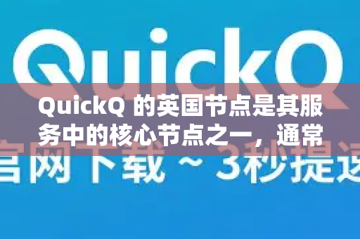 QuickQ 的英国节点是其服务中的核心节点之一，通常表现比较稳定。以下是基于用户反馈和一般经验的综合分析，供你参考