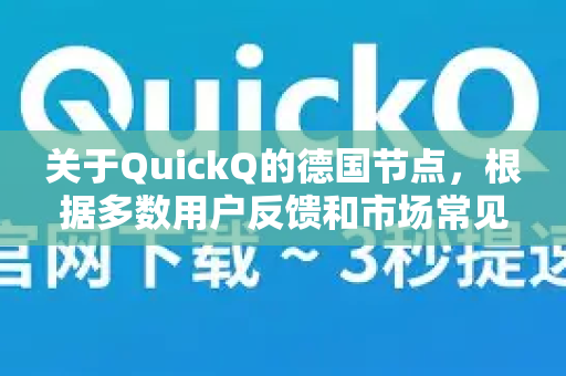 关于QuickQ的德国节点，根据多数用户反馈和市场常见情况，可以为您总结如下几个关键点