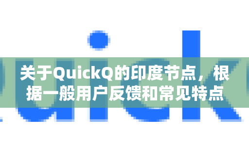 关于QuickQ的印度节点，根据一般用户反馈和常见特点，以下是主要信息总结