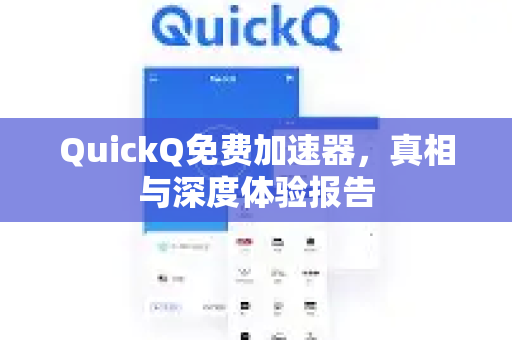 QuickQ免费加速器，真相与深度体验报告