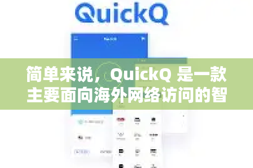 简单来说,QuickQ 是一款主要面向海外网络访问的智能代理/加速工具。它的核心目标是帮助用户快速、稳定、低延迟地访问中国大陆以外的互联网资源-第1张图片-QuickQ最新版本下载 - QuickQ2026官方 简单来说,QuickQ 是一款主要面向海外网络访问的智能代理/加速工具。它的核心目标是帮助用户快速、稳定、低延迟地访问中国大陆以外的互联网资源-第1张图片-QuickQ最新版本下载 - QuickQ2026官方