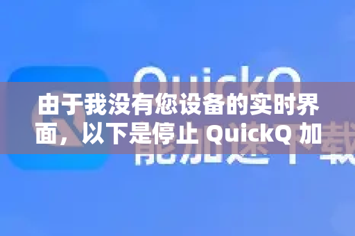 由于我没有您设备的实时界面,以下是停止 QuickQ 加速服务的通用方法,请根据您的实际情况尝试-第1张图片-QuickQ最新版本下载 - QuickQ2026官方 由于我没有您设备的实时界面,以下是停止 QuickQ 加速服务的通用方法,请根据您的实际情况尝试-第1张图片-QuickQ最新版本下载 - QuickQ2026官方