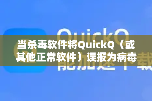 当杀毒软件将QuickQ（或其他正常软件）误报为病毒或恶意软件时，这确实是一个常见且令人头疼的问题。这通常是因为杀毒软件的病毒库特征码或启发式分析过于敏感导致的-第1张图片-QuickQ最新版本下载 - QuickQ2026官方