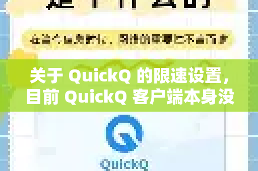 关于 QuickQ 的限速设置，目前 QuickQ 客户端本身没有提供直接的网络限速或带宽控制功能。不过，你可以通过以下方式间接实现类似效果-第1张图片-QuickQ最新版本下载 - QuickQ2026官方