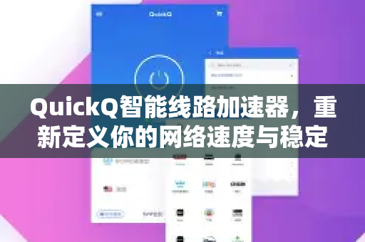 QuickQ智能线路加速器，重新定义你的网络速度与稳定体验