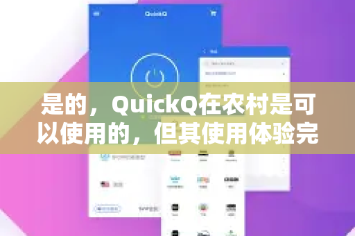 是的，QuickQ在农村是可以使用的，但其使用体验完全取决于您所在地的具体网络基础设施和信号强度
