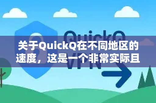 关于QuickQ在不同地区的速度，这是一个非常实际且重要的问题