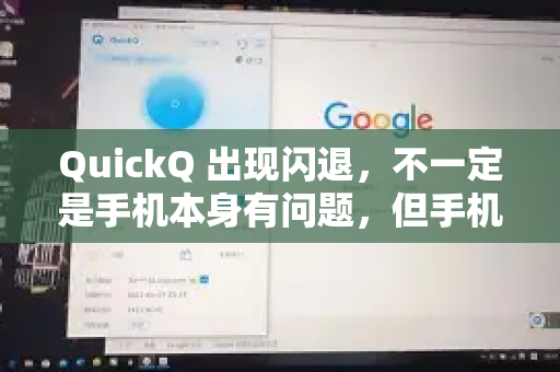 QuickQ 出现闪退，不一定是手机本身有问题，但手机的情况确实是常见原因之一。闪退通常是由多种因素综合导致的，可以按照以下思路来排查