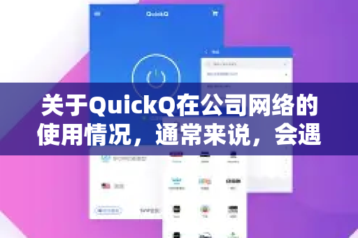 关于QuickQ在公司网络的使用情况，通常来说，会遇到困难或无法直接使用。原因主要来自两个方面-第1张图片-QuickQ最新版本下载 - QuickQ2026官方