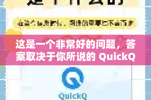 这是一个非常好的问题，答案取决于你所说的 QuickQ 具体指什么，因为目前有几款不同的产品都叫这个名字。我将为你分情况解释