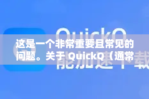 这是一个非常重要且常见的问题。关于 QuickQ（通常指VPN类工具）的家长管控问题，需要从几个层面来理解