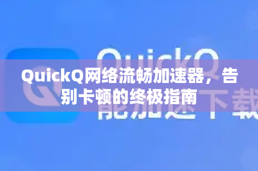 QuickQ网络流畅加速器，告别卡顿的终极指南