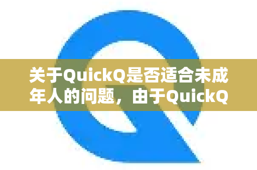 关于QuickQ是否适合未成年人的问题，由于QuickQ的具体产品定义可能存在差异（例如它可能指代某款应用、工具或服务，而我不掌握其详细资料）我将无法直接给出是或否的结论