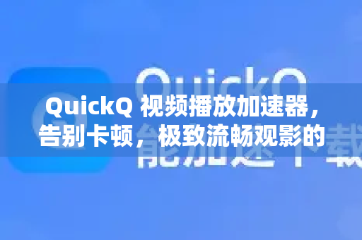 QuickQ 视频播放加速器，告别卡顿，极致流畅观影的终极解决方案