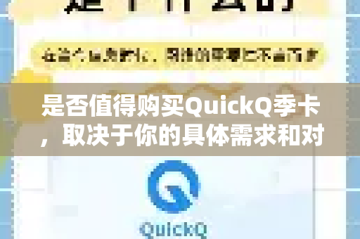 是否值得购买QuickQ季卡，取决于你的具体需求和对风险的承受能力。我来为你详细分析一下，你可以结合自己的情况做决定
